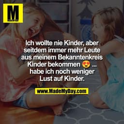 Ich wollte nie Kinder, aber
seitdem immer mehr Leute
aus meinem Bekanntenkreis
Kinder bekommen 😍 ...
habe ich noch weni