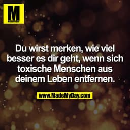 Du wirst merken, wie viel
besser es dir geht, wenn sich
toxische Menschen aus
deinem Leben entfernen.