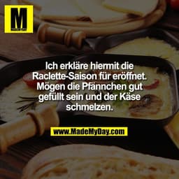 Ich erkläre hiermit die
Raclette-Saison für eröffnet.
Mögen die Pfännchen gut
gefüllt sein und der Käse
schmelzen.