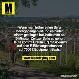 Wenn man früher einen Berg
hochgegangen ist und es hinter
einem geklingelt hat, hatte man ca.
10 Minuten Zeit zur Seite 