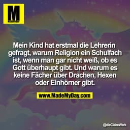Mein Kind hat erstmal die Lehrerin 
gefragt, warum Religion ein Schulfach
ist, wenn man gar nicht weiß, ob es
Gott überh