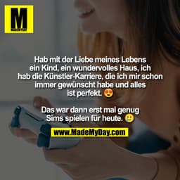 Hab mit der Liebe meines Lebens
ein Kind, ein wundervolles Haus, ich
hab die Künstler-Karriere, die ich mir schon
immer 