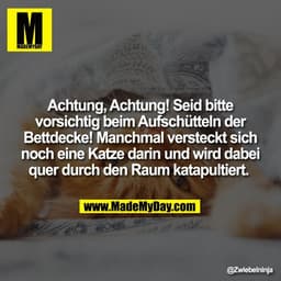 Achtung, Achtung! Seid bitte
vorsichtig beim Aufschütteln der
Bettdecke! Manchmal versteckt sich
noch eine Katze darin u