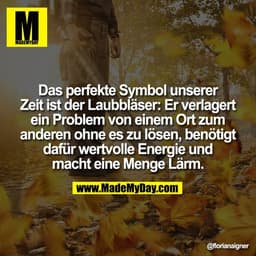 Das perfekte Symbol unserer
Zeit ist der Laubbläser: Er verlagert
ein Problem von einem Ort zum
anderen ohne es zu lösen