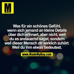 Was für ein schönes Gefühl,
wenn sich jemand an kleine Details
über dich erinnert, aber nicht, weil
du es andauernd sags