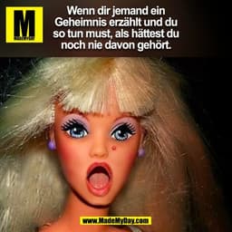 Wenn dir jemand ein
Geheimnis erzählt und du
so tun must, als hättest du
noch nie davon gehört.
(BILD)