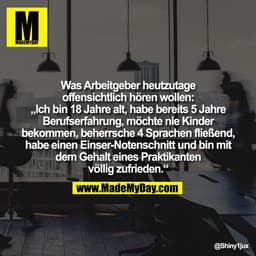 Was Arbeitgeber heutzutage
offensichtlich hören wollen:
„Ich bin 18 Jahre alt, habe bereits 5 Jahre
Berufserfahrung, möc