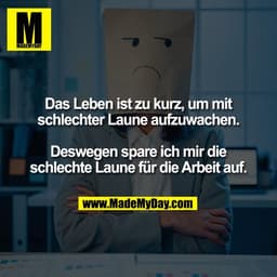 Das Leben ist zu kurz, um mit
schlechter Laune aufzuwachen.

Deswegen spare ich mir die
schlechte Laune für die Arbeit a