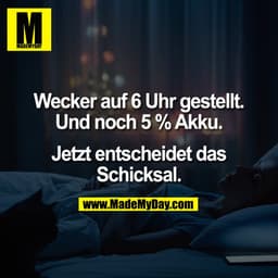Wecker auf 6 Uhr gestellt.
Und noch 5 % Akku.

Jetzt entscheidet das
Schicksal.