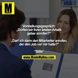 Vorstellungsgespräch:
„Dürfen wir Ihren letzten Arbeit-
geber anrufen?“

„Darf ich dann den Mitarbeiter anrufen,
der den