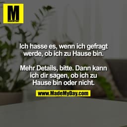 Ich hasse es, wenn ich gefragt
werde, ob ich zu Hause bin.

Mehr Details, bitte. Dann kann
ich dir sagen, ob ich zu
Haus