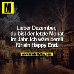 Lieber Dezember, 
du bist der letzte Monat
im Jahr. Ich wäre bereit
für ein Happy End.