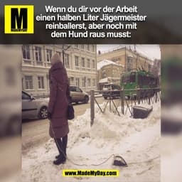 Wenn du dir vor der Arbeit
einen halben Liter Jägermeister
reinballerst, aber noch mit
dem Hund raus musst:
(BILD)