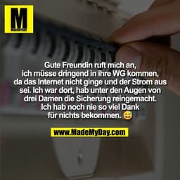Gute Freundin ruft mich an,
ich müsse dringend in ihre WG kommen,
da das Internet nicht ginge und der Strom aus
sei. Ich
