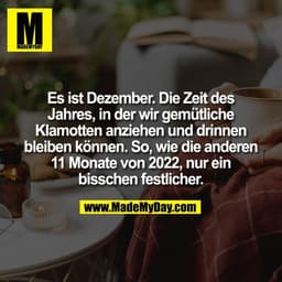 Es ist Dezember. Die Zeit des
Jahres, in der wir gemütliche
Klamotten anziehen und drinnen
bleiben können. So, wie die a
