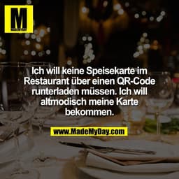 Ich will keine Speisekarte im
Restaurant über einen QR-Code
runterladen müssen. Ich will
altmodisch meine Karte
bekommen