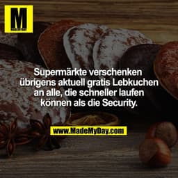 Supermärkte verschenken 
übrigens aktuell gratis Lebkuchen
an alle, die schneller laufen
können als die Security.