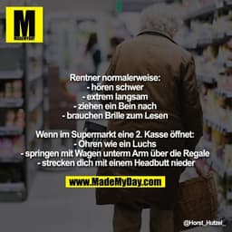 Rentner normalerweise: 
- hören schwer 
- extrem langsam 
- ziehen ein Bein nach 
- brauchen Brille zum Lesen 

Wenn im 