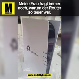 Meine Frau fragt immer
noch, warum der Router
so teuer war.
(BILD)