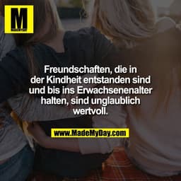 Freundschaften, die in
der Kindheit entstanden sind
und bis ins Erwachsenenalter
halten, sind unglaublich
wertvoll.