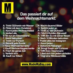 Das passiert dir auf
dem Weihnachtsmarkt:
A: Trinkt Glühwein wie Wasser 
B: Flirtet mit dem Christkind 
C: Kennt jedes W