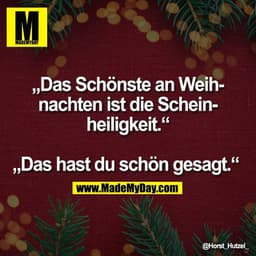 „Das Schönste an Weih-
nachten ist die Schein-
heiligkeit.“

„Das hast du schön gesagt.“