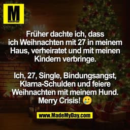 Früher dachte ich, dass
ich Weihnachten mit 27 in meinem
Haus, verheiratet und mit meinen
Kindern verbringe.

Ich, 27, S