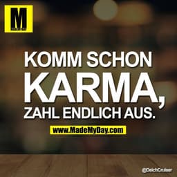 Komm schon
Karma,
zahl endlich aus.