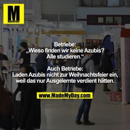 Betriebe:
„Wieso finden wir keine Azubis?
Alle studieren.“

Auch Betriebe:
Laden Azubis nicht zur Weihnachtsfeier ein,
w