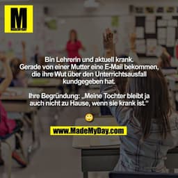 Bin Lehrerin und aktuell krank.
Gerade von einer Mutter eine E-Mail bekommen,
die ihre Wut über den Unterrichtsausfall
k