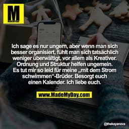 Ich sage es nur ungern, aber wenn man sich
besser organisiert, fühlt man sich tatsächlich
weniger überwältigt, vor allem