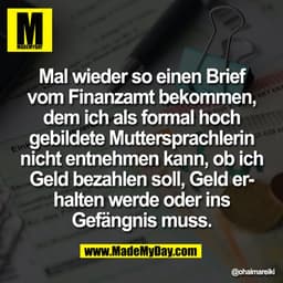 Mal wieder so einen Brief
vom Finanzamt bekommen,
dem ich als formal hoch
gebildete Muttersprachlerin
nicht entnehmen ka