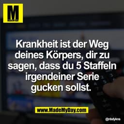 Krankheit ist der Weg
deines Körpers, dir zu
sagen, dass du 5 Staffeln
irgendeiner Serie
gucken sollst.
