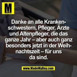 Danke an alle Kranken-
schwestern, Pfleger, Ärzte
und Altenpfleger, die das
ganze Jahr – aber auch ganz
besonders jetzt 