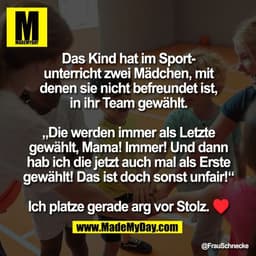 Das Kind hat im Sport-
unterricht zwei Mädchen, mit
denen sie nicht befreundet ist,
in ihr Team gewählt.

„Die werden im