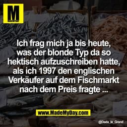 Ich frag mich ja bis heute,
was der blonde Typ da so
hektisch aufzuschreiben hatte,
als ich 1997 den englischen
Verkäufe