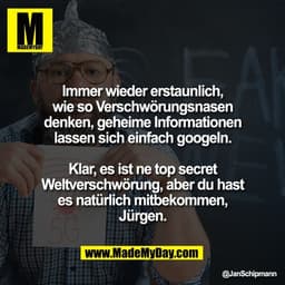Immer wieder erstaunlich,
wie so Verschwörungsnasen
denken, geheime Informationen
lassen sich einfach googeln.

Klar, es