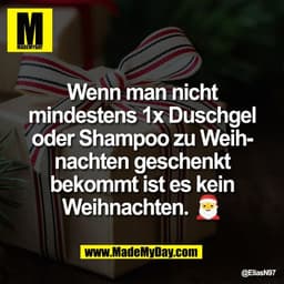 Wenn man nicht
mindestens 1x Duschgel
oder Shampoo zu Weih-
nachten geschenkt
bekommt ist es kein
Weihnachten. 🎅