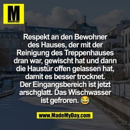 Respekt an den Bewohner
des Hauses, der mit der
Reinigung des Treppenhauses
dran war, gewischt hat und dann
die Haustür 