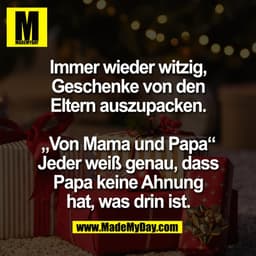 Immer wieder witzig,
Geschenke von den
Eltern auszupacken.

„Von Mama und Papa“
Jeder weiß genau, dass
Papa keine Ahnung