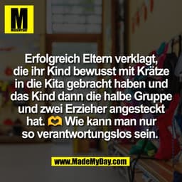 Erfolgreich Eltern verklagt,
die ihr Kind bewusst mit Krätze
in die Kita gebracht haben und
das Kind dann die halbe Grup