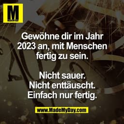 Gewöhne dir im Jahr
2023 an, mit Menschen
fertig zu sein.

Nicht sauer.
Nicht enttäuscht.
Einfach nur fertig.