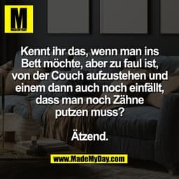 Kennt ihr das, wenn man ins
Bett möchte, aber zu faul ist,
von der Couch aufzustehen und
einem dann auch noch einfällt,
