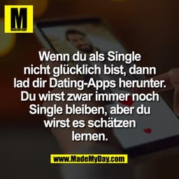 Wenn du als Single
nicht glücklich bist, dann
lad dir Dating-Apps herunter.
Du wirst zwar immer noch
Single bleiben, abe