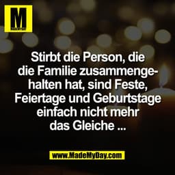 Stirbt die Person, die
die Familie zusammenge-
halten hat, sind Feste,
Feiertage und Geburtstage
einfach nicht mehr
das
