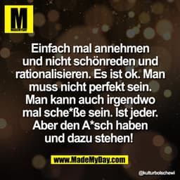 Einfach mal annehmen
und nicht schönreden und
rationalisieren. Es ist ok. Man
muss nicht perfekt sein.
Man kann auch irg