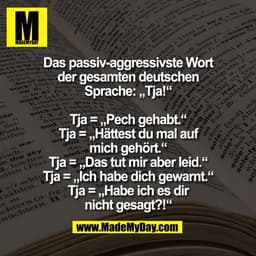Das passiv-aggressivste Wort
der gesamten deutschen
Sprache: „Tja!“

Tja = „Pech gehabt.“
Tja = „Hättest du mal auf
mich