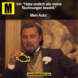 Ich: *Habe endlich alle meine
Rechnungen bezahlt.*

Mein Auto: 
(BILD)
