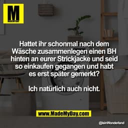 Hattet ihr schonmal nach dem
Wäsche zusammenlegen einen BH
hinten an eurer Strickjacke und seid
so einkaufen gegangen un
