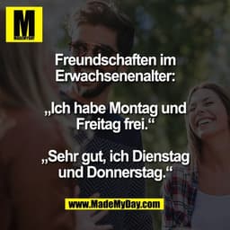 Freundschaften im
Erwachsenenalter:

„Ich habe Montag und
Freitag frei.“

„Sehr gut, ich Dienstag
und Donnerstag.“